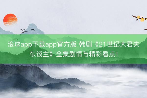 滚球app下载app官方版 韩剧《21世纪大君夫东谈主》全集剧情与精彩看点！