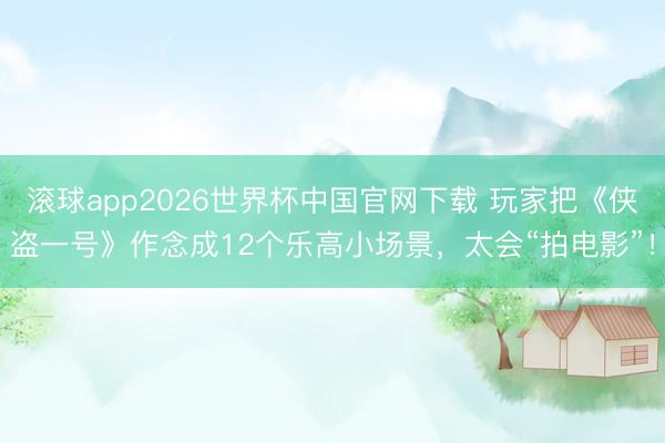 滚球app2026世界杯中国官网下载 玩家把《侠盗一号》作念成12个乐高小场景，太会“拍电影”！