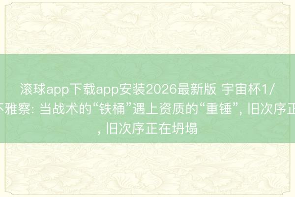 滚球app下载app安装2026最新版 宇宙杯1/8决赛不雅察: 当战术的“铁桶”遇上资质的“重锤”， 旧次序正在坍塌