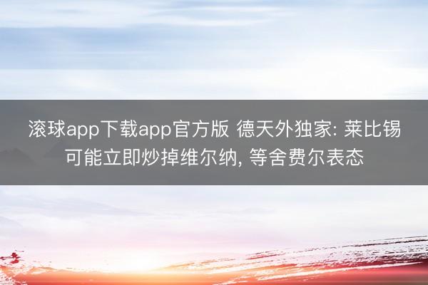 滚球app下载app官方版 德天外独家: 莱比锡可能立即炒掉维尔纳, 等舍费尔表态
