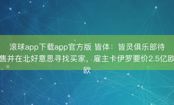 滚球app下载app官方版 皆体：皆灵俱乐部待售并在北好意思寻找买家，雇主卡伊罗要价2.5亿欧