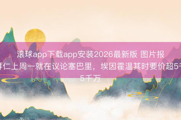 滚球app下载app安装2026最新版 图片报：拜仁上周一就在议论塞巴里，埃因霍温其时要价超5千万