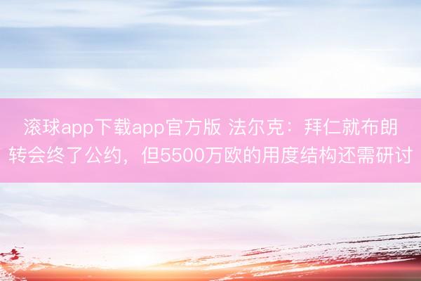 滚球app下载app官方版 法尔克：拜仁就布朗转会终了公约，但5500万欧的用度结构还需研讨