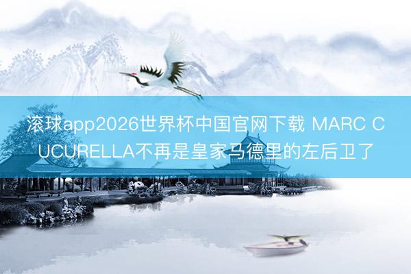 滚球app2026世界杯中国官网下载 MARC CUCURELLA不再是皇家马德里的左后卫了