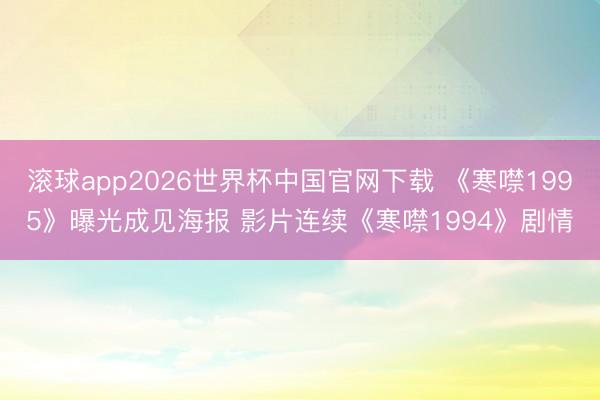 滚球app2026世界杯中国官网下载 《寒噤1995》曝光成见海报 影片连续《寒噤1994》剧情